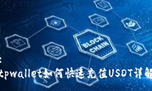 :
tpwallet如何快速充值USDT详解