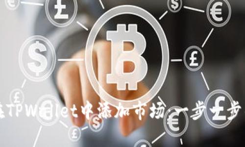 如何在TPWallet中添加市场：一步一步的指南