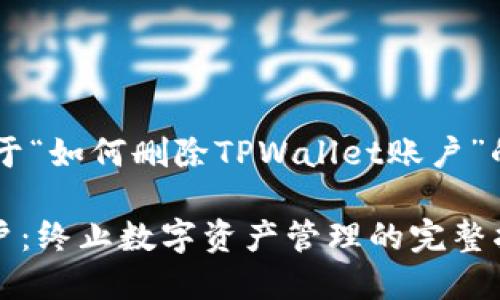 创建一个完整的、的文章关于“如何删除TPWallet账户”的大纲、和内容，以下是示例：

如何轻松删除TPWallet账户：终止数字资产管理的完整指南