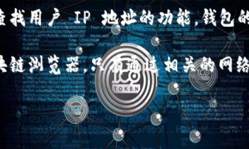 TPWallet 是一款数字资产钱包，主要用于存储和管理加密货币。通常情况下，数字钱包本身并不具备查找用户 IP 地址的功能。钱包的主要功能是安全地管理用户的加密货币资产，如比特币、以太坊等，对用户的隐私进行保护。

如果你在询问有关 IP 地址的查找问题，可能需要利用其他工具或服务，例如网络流量分析工具或区块链浏览器。只有通过相关的网络设备或软件，可以在特定条件下获取到某个 IP 地址。请确保在遵循相关法律法规的前提下进行操作。

如果你有具体的需求或情况，请进一步阐明，我会尽力提供相应的建议。