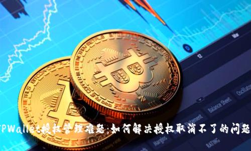 TPWallet授权管理难题：如何解决授权取消不了的问题？