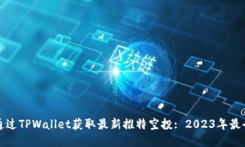 如何通过TPWallet获取最新推特空投: 2023年最全指南