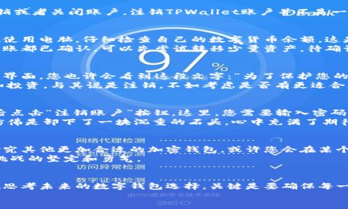   如何顺利注销TPWallet账户？ / 
 guanjianci TPWallet, 注销账户, 加密钱包, 数字货币 /guanjianci 

引言
在这个数字化飞速发展的时代，加密钱包如TPWallet为用户提供了便捷的交易方式，但随着用户需求的变化，有时我们可能需要注销或者关闭账户。注销TPWallet账户并不是一件简单的事情，涉及到多个步骤和注意事项。本文将详细为您介绍如何顺利注销您的TPWallet账户，确保您不会遗漏任何重要环节。

第一步：备份和撤回资产
在决定注销TPWallet之前，首先要做的就是确保您已经备份并撤回了所有的数字资产。想象一下，阳光透过窗帘洒在书桌上，您正在使用电脑，仔细检查自己的数字货币余额。这是一个优秀的开始，因为在没有资产的情况下，您才可以顺利地进行下一步。
前往TPWallet，进入钱包界面，在资产管理中查看您的所有数字资产。确保您已将所有资产转移到其他钱包或交易所，确保每一笔转账都已确认。可以先尝试转移少量资产，待确认成功后再进行全额转移，避免因网络问题导致资产丢失。

第二步：了解TPWallet的注销政策
每个钱包都有其独特的注销政策。为了避免出现问题，建议在网上查找TPWallet的官方网站，查看关于账户注销的具体说明。在公式界面，您也许会看到这段文字：“为了保护您的账户，注销操作是不可逆的。”这意味着一旦您选择注销，所有历史交易记录将不可恢复。
此时，您可能会感到一丝紧张，不知是否真得要注销。或许可以想象一下，在阳光明媚的午后，您和朋友们正在讨论各自的钱包管理和投资。与其说是注销，不如考虑是否有更适合您的管理方式。

第三步：提交注销请求
在完成资产撤回并了解TPWallet注销政策后，您可以开始提交注销请求。通常，您需要进入钱包的设置菜单，找到账户管理选项，然后点击“注销账户”按钮。这里，您需要输入密码以确认您的身份，仿佛是在为您即将离开的数字世界做最后的告别。
在提交请求后，系统可能会发送一封电子邮件以确认注销操作。在收件箱中找到这封邮件，点击确认链接。您可能感受到一阵解脱，仿佛是卸下了一块沉重的石头，心中充满了期待，等待新机会的来临。

第四步：等待审核和最终注销
一旦您提交了注销请求，TPWallet将会进入审核阶段。这一过程可能需要几个工作日，您可以利用这段时间规划自己的未来，或者研究其他更加合适的加密钱包。或许您会在某个阳光明媚的早晨，舒爽地走在街上，思考自己接下来的投资策略。
审核通过后，会有确认信息发送到您的注册邮箱，标志着您的TPWallet账户已成功注销。此刻，您的心中不会只有失去，还有迎接新挑战的坚定和勇气。

总结
注销TPWallet账户并不是一个简单的决定，但在遵循上述步骤后，您可以顺利完成注销过程。无论您是在为资产迁移而担忧，还是在思考未来的数字钱包选择，关键是要确保每一步都处理妥当，避免留下任何隐患。如同漫步在阳光下享受着难得的闲暇时光，退出TPWallet也意味着迎接新开始的机会。
不论您选择的方向如何，祝愿您在数字货币的世界里一帆风顺，永远保持对新技术的热情与探索精神。