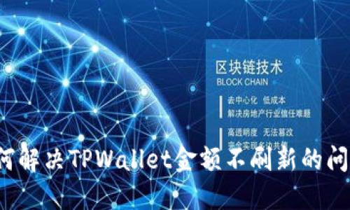如何解决TPWallet金额不刷新的问题？