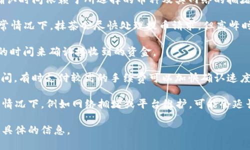 抹茶（Okex）提币到TPWallet最长需要几天的时间，这主要取决于以下几个因素：

1. **区块链确认时间**：抹茶的提币过程首先需要经过区块链的确认，确认时间依赖于所选择的币种及其网络的拥堵程度。如果使用的币种网络繁忙，确认时间会延长。

2. **平台处理时间**：在抹茶平台提币时，交易需要经过平台的处理。通常情况下，抹茶会尽快处理提币请求，但高峰时段可能会导致延迟。

3. **TPWallet钱包的接收确认**：在提币过程中，TPWallet也需要一定的时间来确认接收到的资金。

4. **网络费用和选择的提币方式**：不同的提币方式可能会影响到账时间，有时支付较高的手续费可以加快确认速度。

一般来说，大部分用户在正常情况下可以在几个小时内完成提币，但极端情况下，例如网络拥堵或平台维护，可能会延长至几天。如果你未能及时收到币款，建议联系相关平台的客服进行咨询。

如果你有具体的需求或者想了解更多细节，请告诉我。我可以为你提供更具体的信息。