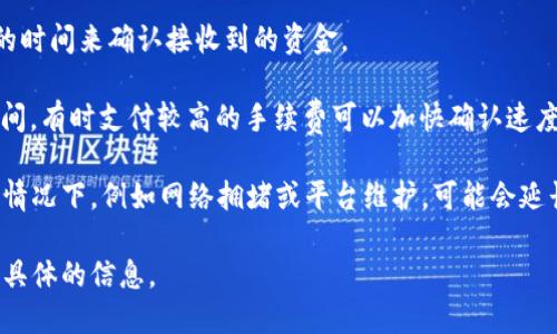 抹茶（Okex）提币到TPWallet最长需要几天的时间，这主要取决于以下几个因素：

1. **区块链确认时间**：抹茶的提币过程首先需要经过区块链的确认，确认时间依赖于所选择的币种及其网络的拥堵程度。如果使用的币种网络繁忙，确认时间会延长。

2. **平台处理时间**：在抹茶平台提币时，交易需要经过平台的处理。通常情况下，抹茶会尽快处理提币请求，但高峰时段可能会导致延迟。

3. **TPWallet钱包的接收确认**：在提币过程中，TPWallet也需要一定的时间来确认接收到的资金。

4. **网络费用和选择的提币方式**：不同的提币方式可能会影响到账时间，有时支付较高的手续费可以加快确认速度。

一般来说，大部分用户在正常情况下可以在几个小时内完成提币，但极端情况下，例如网络拥堵或平台维护，可能会延长至几天。如果你未能及时收到币款，建议联系相关平台的客服进行咨询。

如果你有具体的需求或者想了解更多细节，请告诉我。我可以为你提供更具体的信息。