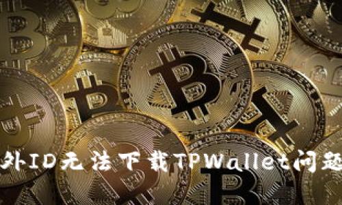 如何解决海外ID无法下载TPWallet问题的详细指南