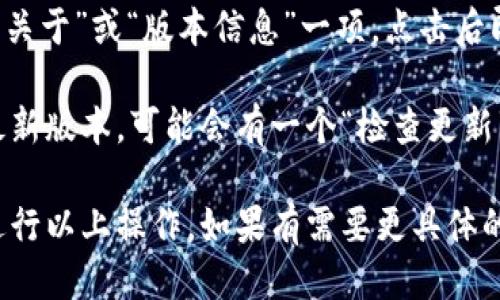 要查看 TPWallet 的版本，您可以按照以下步骤操作：

1. **打开 TPWallet 应用：** 在您的设备上找到并打开 TPWallet 应用。

2. **进入设置：** 在应用主界面，通常在右下角或左侧菜单中会有“设置”选项，点击进入。

3. **查看关于信息：** 在设置菜单中，查找“关于”或“版本信息”一项，点击后即可查看当前 TPWallet 的版本号。

4. **检查更新：** 如果您想确保使用的是最新版本，可能会有一个“检查更新”按钮，点击它可以查看是否有新的版本可用。

请根据您使用的设备和 TPWallet 的版本进行以上操作。如果有需要更具体的步骤或是其他问题，请告诉我！