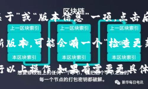 要查看 TPWallet 的版本，您可以按照以下步骤操作：

1. **打开 TPWallet 应用：** 在您的设备上找到并打开 TPWallet 应用。

2. **进入设置：** 在应用主界面，通常在右下角或左侧菜单中会有“设置”选项，点击进入。

3. **查看关于信息：** 在设置菜单中，查找“关于”或“版本信息”一项，点击后即可查看当前 TPWallet 的版本号。

4. **检查更新：** 如果您想确保使用的是最新版本，可能会有一个“检查更新”按钮，点击它可以查看是否有新的版本可用。

请根据您使用的设备和 TPWallet 的版本进行以上操作。如果有需要更具体的步骤或是其他问题，请告诉我！