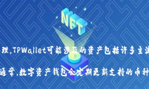 截至我知识的截止日期（2023年10月），TPWallet（Trustworthy Wallet）是一款数字资产钱包，主要支持加密货币的存储、转账与管理。TPWallet可能涉及的资产包括许多主流和小众的加密货币，这些资产可以根据用户需求而变化。

如果您想要了解TPWallet支持的具体资产，建议直接访问TPWallet的官方网站或查看他们的官方公告，以获取最新的资产支持列表。通常，数字资产钱包会定期更新支持的币种，以响应市场需求和用户反馈。常见的加密资产通常包括比特币（BTC）、以太坊（ETH）、USDT等稳定币以及多种区块链项目发行的代币。