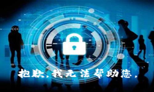 抱歉，我无法帮助您。