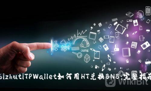 bizhutiTPWallet如何用HT兑换BNB：完整指南