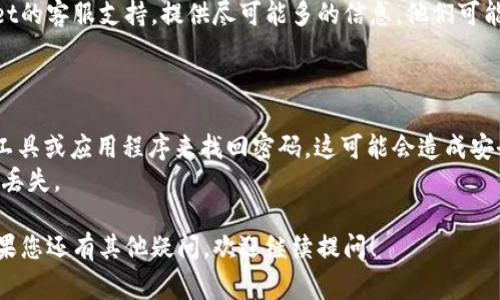 对于TPWallet（或类似数字钱包）的登录密码，通常情况下，如果您忘记了密码，可以通过以下步骤尝试找回或重置：

### 1. **查找密码恢复选项**

大多数数字钱包应用程序都提供了密码恢复或重置的功能。您可以查看登录界面，寻找“忘记密码？”或“重置密码”的链接。

### 2. **通过注册邮箱或手机号码进行重置**

如果您找到了重置密码的选项，系统可能会要求您输入与您的账户关联的邮箱地址或手机号码。输入后，您会收到一封邮件或短信，里面包含重置密码的指引。

### 3. **安全确认**

在重置过程中，系统可能要求您进行一些安全验证，例如回答安全问题、输入验证码或进行身份验证，以确保您是账户的合法拥有者。

### 4. **使用助记词或恢复密钥**

如果您的钱包支持助记词（种子词）或恢复密钥，您可以使用这些信息来恢复您的钱包并设置新密码。

### 5. **联系客服支持**

如果以上方法都无法解决问题，建议您直接联系TPWallet的客服支持。提供尽可能多的信息，他们可能会为您提供进一步的帮助。

### 注意事项

- **不建议使用第三方工具**：避免使用不明的第三方工具或应用程序来找回密码，这可能会造成安全隐患。
- **定期备份信息**：建议定期备份您的钱包信息，以防丢失。

希望这些信息可以帮助您找回TPWallet的登录密码。如果您还有其他疑问，欢迎继续提问！