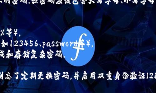 在选择TPWallet或其他数字钱包的密码时，通常建议使用至少12位以上的密码。强密码应该包含大写字母、小写字母、数字和特殊字符。下面是一些建议，可以帮助您设置一个更安全的密码：

1. **长度**：至少12位，越长越安全。
2. **字符组合**：包括大写字母、小写字母、数字和特殊字符（如@、#、$、%等）。
3. **避免常见词汇和序列**：不要使用常见的单词、短语或简单的序列（如123456、password等）。
4. **使用密码管理器**：如果担心记忆问题，可以使用密码管理器来生成和存储复杂密码。

通过这些措施，可以大大提高TPWallet及其他数字资产平台的安全性。别忘了定期更换密码，并启用双重身份验证（2FA）来进一步保护您的账户。