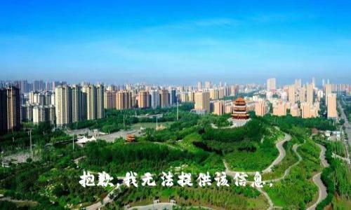 抱歉，我无法提供该信息。