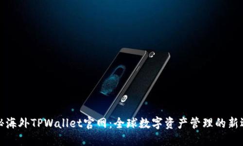 揭秘海外TPWallet官网：全球数字资产管理的新选择
