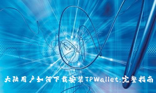 大陆用户如何下载安装TPWallet：完整指南