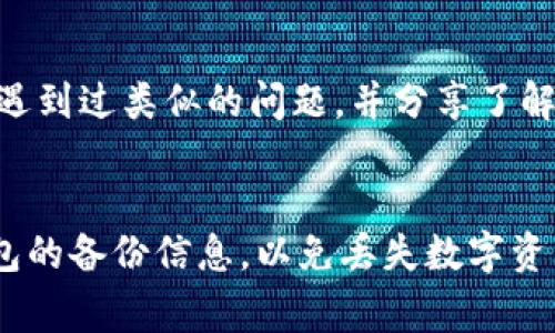 如果你忘记了 TPWallet 的身份钱包名（通常是你的账户名称或钱包名称），你可以尝试以下几种方法来找回或重新设置：

### 1. 检查备份
在创建钱包时，许多钱包应用会提醒你备份钱包的名称、助记词或私钥。如果你之前做过备份，可以查找这些信息来找回钱包名。

### 2. 重新登录
尝试退出账号，然后重新登录。有时在登录界面或个人资料页面可以清楚地看到钱包名称。

### 3. 客服支持
如果以上方法都无法解决问题，建议你联系 TPWallet 的客服支持。他们能够提供针对你的账户的帮助，并指导你如何恢复或重置钱包名。

### 4. 社区和论坛
查看 TPWallet 的官方社区或论坛，可能其他用户也遇到过类似的问题，并分享了解决方案。

### 提醒
在进行任何恢复或重置操作时，请务必确保你拥有钱包的备份信息，以免丢失数字资产。安全第一，切勿透露你的私钥或助记词给任何人。