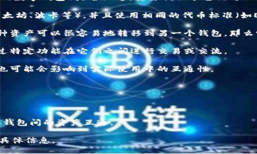 TPWallet（TP钱包）和TW（可能指的是Tokenomy Wallet或其他与TW相关的数字钱包）是否互通，主要取决于它们对不同区块链和资产的支持情况。以下是一些可能的因素来判断它们的互通性：

1. **区块链支持**：如果TPWallet和TW都支持相同的区块链网络（例如以太坊、波卡等），并且使用相同的代币标准（如ERC-20），那么它们之间通常可以实现资产的互通。

2. **资产转移**：确保两者都允许进行资产转移。如果在一个钱包中的某种资产可以很容易地转移到另一个钱包，那么它们就是互通的。

3. **功能和协议**：检查两个钱包是否有联合协议或合作，使得用户能通过特定功能在它们之间进行交易或交流。

4. **用户体验**：即使两个钱包支持相同的资产，用户的体验和界面设计也可能会影响到实际使用中的互通性。

如果你在使用这两个钱包，可以检查以下几个方面：

- 阅读官方文档或支持页面，了解它们的功能和互通性。
- 查看社区反馈，了解其他用户的经验。
- 使用相关的中介服务（如去中心化交易所）进行资产交换，从而实现不同钱包间的资产互通。

总之，TPWallet与TW是否互通取决于多种因素，建议查阅相关资料以获取具体信息。