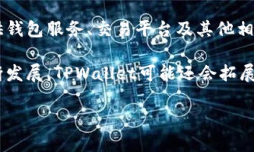 TPWallet是一家旨在为用户提供安全、高效的数字资产管理服务的公司。它通常涉及区块链技术和加密货币领域，提供钱包服务、交易平台及其他相关服务。用户可以通过TPWallet存储、管理和交易各种类型的数字资产，包括但不限于比特币、以太坊等主流加密货币。

TPWallet的目标是为用户提供一个用户友好、安全可靠的环境，方便他们进行数字资产的管理。随着区块链技术的不断发展，TPWallet可能还会拓展其服务范围，迎合市场需求。具体的业务模式、特色服务和用户体验可能会随着公司的发展而变化。

如果您需要更详细的信息，建议访问TPWallet的官方网站或查阅相关新闻，以获取最新动态和公告。
