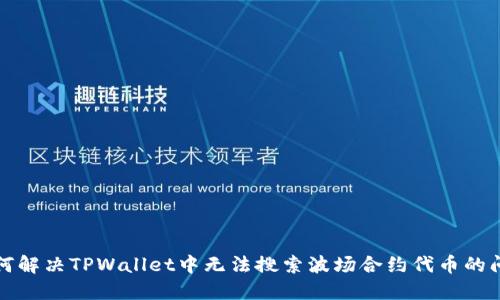 如何解决TPWallet中无法搜索波场合约代币的问题
