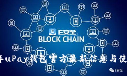 2023年uPay钱包官方最新信息与使用攻略