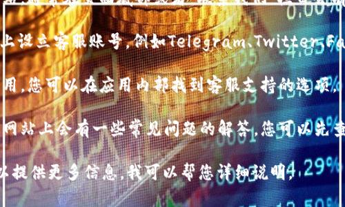 如果您需要寻找TPWallet在线客服，通常可以通过以下几个途径找到：

1. **官方网站**：访问TPWallet的官方网站，通常在页面底部或者“联系我们”栏目会有在线客服的链接或联系方式。

2. **社交媒体**：许多平台会在社交媒体上设立客服账号，例如Telegram、Twitter、Facebook等，您可以通过这些平台获取帮助。

3. **手机应用**：如果TPWallet有手机应用，您可以在应用内部找到客服支持的选项。

4. **常见问题解答（FAQ）**：有时候，官方网站上会有一些常见问题的解答，您可以先查看这些内容，可能会找到您需要的信息。

如果您具体想知道如何使用这些渠道，可以提供更多信息，我可以帮您详细说明。