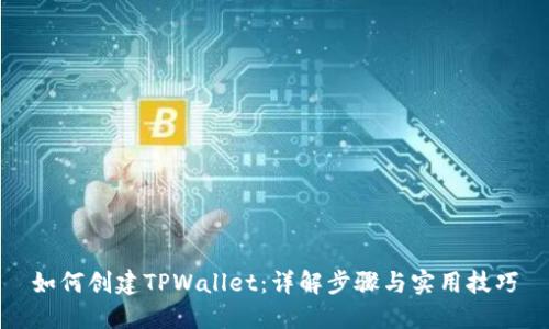 如何创建TPWallet：详解步骤与实用技巧