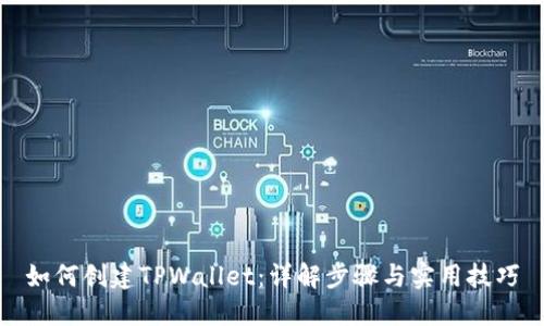 如何创建TPWallet：详解步骤与实用技巧