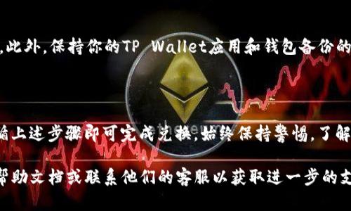 将TP Wallet中的USDT（假设你指的是USDT而不是“u”）换成ETH的过程可以分为几个步骤。以下是在TP Wallet中进行兑换的一般步骤，具体细节可能因版本和更新而异：

### 步骤一：打开TP Wallet

1. 打开TP Wallet
首先，确保你已经下载并安装了TP Wallet应用，并在手机上打开它。如果你还没有注册账户，请先进行注册和钱包创建。

### 步骤二：登录你的账户

2. 登录你的账户
输入你的账户信息，登录到你的TP Wallet。如果已设置密码或生物识别登录，请根据提示完成验证。

### 步骤三：查看你的资产

3. 查看你的资产
在主界面，你可以看到你的数字资产列表。如果你的钱包中已经有USDT，确保它处于可用状态。

### 步骤四：选择兑换功能

4. 选择兑换功能
找到“兑换”或“交易”选项。根据你的TP Wallet版本，这个选项可能在主菜单或资产页面的显著位置。

### 步骤五：选择交易对

5. 选择交易对
在兑换页面，选择你要交易的币种对。将USDT作为出售的币种，而ETH作为购买的币种。

### 步骤六：输入兑换金额

6. 输入兑换金额
输入你想要兑换的USDT数量。系统会自动计算出你将获得的ETH数量。请注意查看交易手续费，确保你了解交易的成本。

### 步骤七：确认交易

7. 确认交易
仔细检查交易信息，确认无误后，点击“确认”按钮。系统可能会要求你输入交易密码或使用生物识别验证。

### 步骤八：查看交易状态

8. 查看交易状态
交易完成后，返回主页面查看你的ETH余额。如果系统提示交易失败，请检查网络状态或二次确认。

### 注意事项

9. 注意事项
在进行任何交易之前，确保你了解当前的市场行情和交易费用。此外，保持你的TP Wallet应用和钱包备份的安全，避免泄露私钥或密码。

### 小结

将TP Wallet中的USDT兑换成ETH是一个相对简单的过程，遵循上述步骤即可完成兑换。始终保持警惕，了解市场变化，确保安全交易，才能有效管理你的数字资产。

如果你在操作过程中遇到任何问题，可参考TP Wallet的官方帮助文档或联系他们的客服以获取进一步的支持。