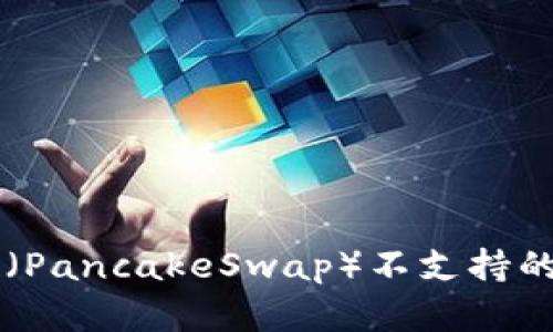 TPWallet中的薄饼（PancakeSwap）不支持的币种及其解决方案