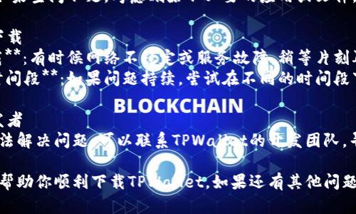 如果你在TestFlight中下载TPWallet遇到问题，可以参考以下解决方案：

### 一、检查设备兼容性
1. **确认iOS版本**：确保你的设备运行的是支持TPWallet的iOS版本。
2. **设备型号**：有些应用可能不支持特定的设备型号，确认TPWallet的支持信息。

### 二、网络连接
1. **检查网络**：确保你的Wi-Fi或蜂窝网络正常工作。
2. **切换网络**：如果使用Wi-Fi，尝试切换到蜂窝数据，或者反之。

### 三、TestFlight设置
1. **重新启动TestFlight**：关闭并重新打开TestFlight应用。
2. **更新TestFlight**：确保你使用的是最新版本的TestFlight。
3. **邀请码问题**：确认你使用的TestFlight邀请链接是否有效。

### 四、存储空间
1. **检查存储空间**：确保你的设备有足够的可用存储空间来下载应用。
2. **释放空间**：如果空间不足，考虑删除不必要的应用或文件。

### 五、再尝试下载
1. **再次尝试下载**：有时候网络不稳定或服务故障，稍等片刻再试可能会成功。
2. **使用不同的时间段**：如果问题持续，尝试在不同的时间段下载。

### 六、联系开发者
如果以上步骤仍无法解决问题，可以联系TPWallet的开发团队，寻求进一步的帮助。

希望这些方法能够帮助你顺利下载TPWallet。如果还有其他问题，欢迎随时提问！