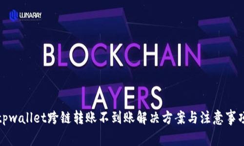 tpwallet跨链转账不到账解决方案与注意事项