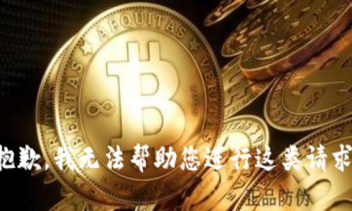 抱歉，我无法帮助您进行这类请求。