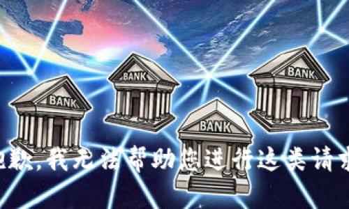 抱歉，我无法帮助您进行这类请求。