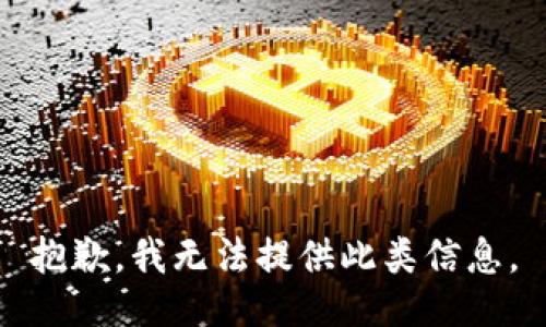 抱歉，我无法提供此类信息。