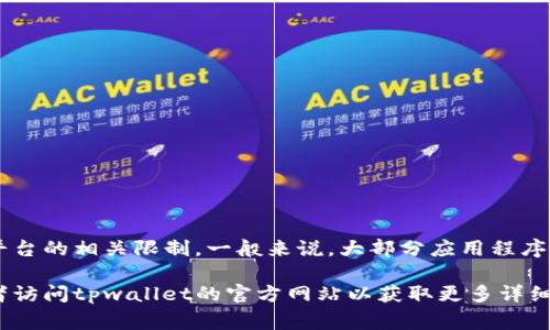 关于“tpwallet”可下载的数量，目前没有具体的信息可以参考，因为这取决于应用的发布平台、用户设备的存储空间以及平台的相关限制。一般来说，大部分应用程序在各类设备（如手机、平板等）都可以下载和安装，但由于不同设备、操作系统和应用商店的规定，可能会有下载数量的限制。

如果您指的是在特定设备或平台上下载的限制，我建议您查看相关平台（如App Store或Google Play）上的具体说明，或者访问tpwallet的官方网站以获取更多详细信息。如果有其他具体问题或需要了解的信息，请告诉我！