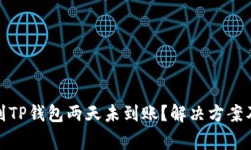 抹茶提币到TP钱包两天未到账？解决方案及注意事项