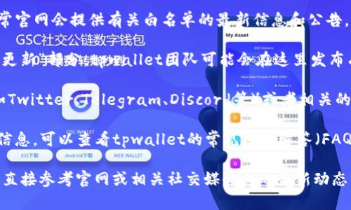 要找到tpwallet的白名单信息，你可以按照以下步骤进行：

1. **访问官方网站**：首先，访问tpwallet的官方网站，通常官网会提供有关白名单的最新信息和公告。

2. **查看公告或更新**：在官网上，查找“新闻”、“公告”或“更新”部分，tpwallet团队可能会在这里发布有关白名单的具体信息。

3. **社交媒体和社区**：关注tpwallet的社交媒体账号（如Twitter、Telegram、Discord等）或者相关的社区论坛，这些地方也会公布白名单信息和其他重要通知。

4. **用户支持和FAQ**：如果在官方网站上找不到想要的信息，可以查看tpwallet的常见问题解答（FAQ）或联系他们的客服支持以获得帮助。

如果你有具体的需求，如需要加入tpwallet的白名单，建议直接参考官网或相关社交媒体上的最新动态。