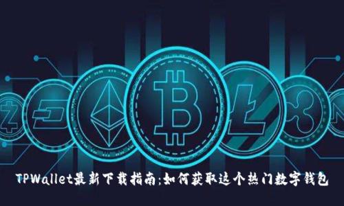 TPWallet最新下载指南：如何获取这个热门数字钱包