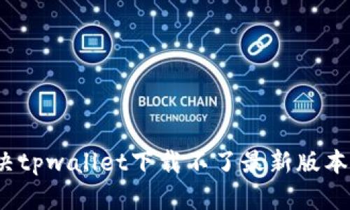 如何解决tpwallet下载不了最新版本的问题？