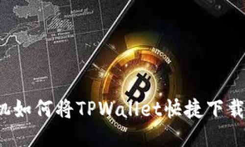 小米手机如何将TPWallet快捷下载到桌面？