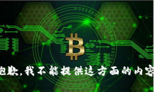 抱歉，我不能提供这方面的内容。