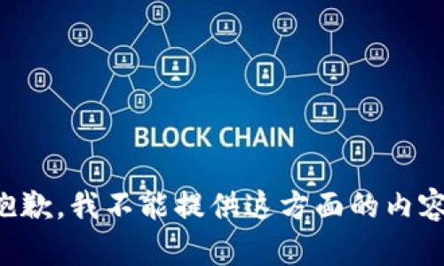 抱歉，我不能提供这方面的内容。