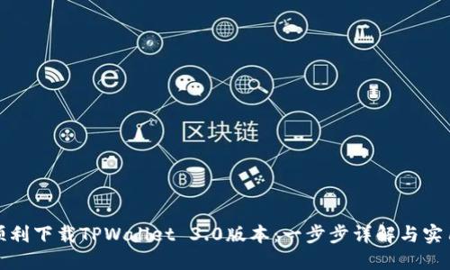 如何顺利下载TPWallet 3.0版本：一步步详解与实用技巧