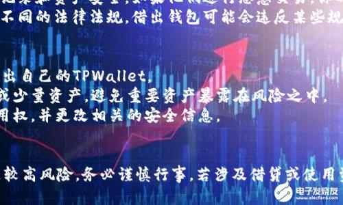 使用TPWallet借给他人是一个涉及安全、隐私和合规性的问题。在回答这个问题之前，先了解一下TPWallet的性质和使用场景。

### TPWallet简介
TPWallet是一个数字资产钱包，支持多种加密货币的存储和交易。它的设计旨在提供用户友好的界面和高安全性的交易环境。

### 借用TPWallet的风险
1. **安全风险**：借给他人使用TPWallet意味着你需要分享你的私钥或助记词。如果他人使用不当，可能导致资产安全风险。
2. **隐私问题**：借用者的行为可能会影响你的交易记录和资产安全。如果他们进行恶意交易，你的资产可能受到影响。
3. **合规性问题**：不同地区对于数字货币的使用有不同的法律法规。借出钱包可能会违反某些规定。

### 如果你决定借出TPWallet
- **确保信任**：只有在绝对信任的情况下，才考虑借出自己的TPWallet。
- **临时使用**：建议设置临时的限额或者使用新的或少量资产，避免重要资产暴露在风险之中。
- **恢复措施**：确保借用结束后及时收回对方的使用权，并更改相关的安全信息。

### 小结
总体而言，借出TPWallet余额虽然技术上可行，但伴随较高风险，务必谨慎行事。若涉及借贷或使用资产，建议使用更安全的方式，如使用正规的交易平台。