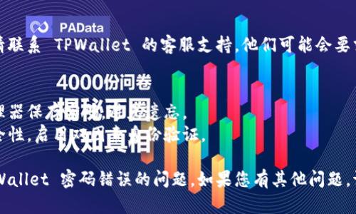 很抱歉，您遇到了 TPWallet 密码错误的问题。这里有一些可能帮助您解决该问题的步骤和建议：

### 1. 确认输入的密码
请仔细检查您输入的密码。确保以下事项：
- **大小写**：密码是区分大小写的，确保 Caps Lock 没有开启。
- **数字和特殊字符**：确认是否遗漏了数字或特殊字符。
- **输入法**：确保使用的语言和输入法正确。

### 2. 检查账户和链接
- **账户地址**：确认您使用的是正确的钱包地址或账户。
- **安全连接**：确保您在正确的官方网站上进行登录，而不是钓鱼网站。

### 3. 重置密码
如果您无法记住密码，您可能需要进行密码重置。根据 TPWallet 的规定：
- **找回密码**：查看 TPWallet 的官方网站，是否提供找回密码的选项。
- **安全问题**：如果需要回答安全问题，请确保您输入的答案与注册时的答案一致。

### 4. 联系客服
如果以上步骤无法解决您的问题，请联系 TPWallet 的客服支持。他们可能会要求您提供一些信息以验证您的身份。

### 5. 防止再次出现
- **安全保存密码**：使用密码管理器保存密码，避免遗忘。
- **启用双因素认证**：为提高安全性，启用双因素身份验证。

希望以上信息能够帮助您解决 TPWallet 密码错误的问题。如果您有其他问题，请随时询问！