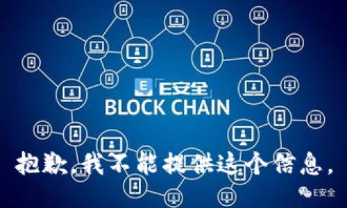 抱歉，我不能提供这个信息。