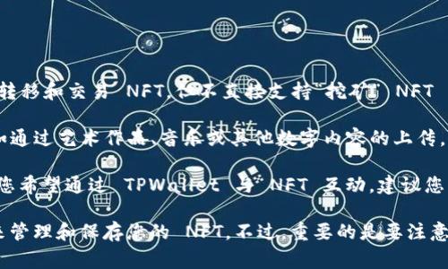 目前，TPWallet 是一个多链数字钱包，主要用于管理各种数字资产，包括加密货币和 NFT（非同质化代币）。它支持用户方便地存储、转移和交易 NFT，但不直接支持“挖矿” NFT 的功能——即通过计算能力创造新的 NFT。

通常，NFT 是通过创建（minting）过程生成的，而非通过传统的挖矿方式。用户可以在支持 NFT 创建的平台上生成自己的 NFT，例如通过艺术作品、音乐或其他数字内容的上传。

不过，TPWallet 可能支持某种程度的 NFT 交易和管理功能，包括购买、出售和展示 NFT，也可能与 NFT 交易市场对接。因此，如果您希望通过 TPWallet 与 NFT 互动，建议您了解一下该钱包的具体功能以及如何在其支持的平台上进行 NFT 的创建和交易。

如果您想要挖掘 NFT，您可能需要关注一些提供 NFT 创建和铸造功能的平台，比如 OpenSea 或 Rarible，同时使用 TPWallet 来管理和保存您的 NFT。不过，重要的是要注意 NFT 铸造通常需要支付区块链网络的手续费（如以太坊上的 gas 费用），并且每种 NFT 的创建过程和费用结构可能会有所不同。