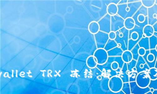 ựtatltpwallet TRX 冻结：解决方案及处理方法